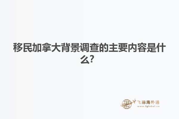 移民加拿大背景调查的主要内容是什么？