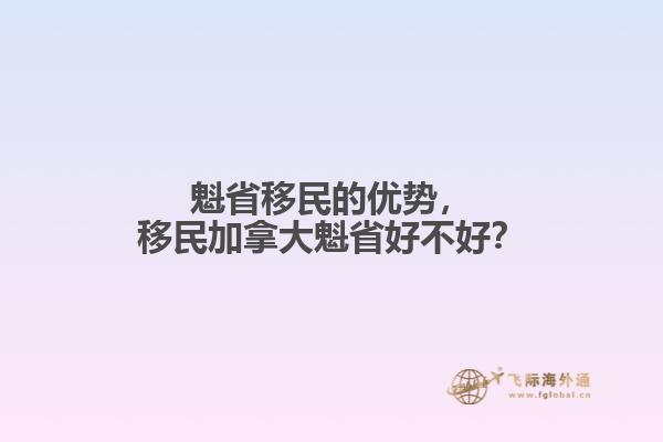 魁省移民的优势，移民加拿大魁省好不好？