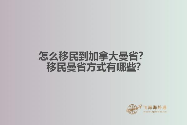 怎么移民到加拿大曼省？移民曼省方式有哪些?