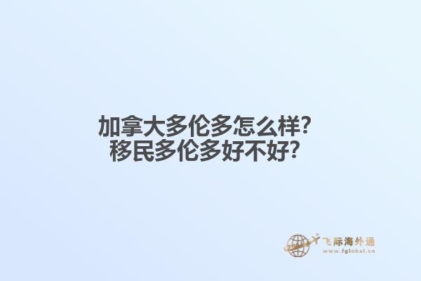 加拿大多伦多怎么样？移民多伦多好不好？