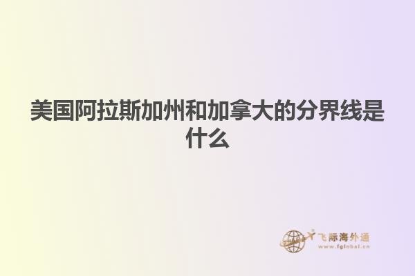 美国阿拉斯加州和加拿大的分界线是什么