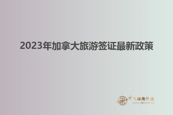 2023年加拿大旅游签证最新政策