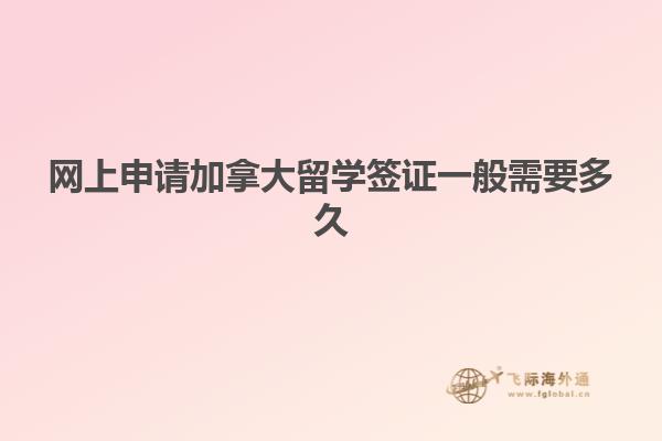 网上申请加拿大留学签证一般需要多久