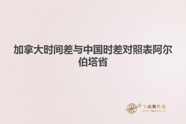 加拿大时间差与中国时差对照表阿尔伯塔省
