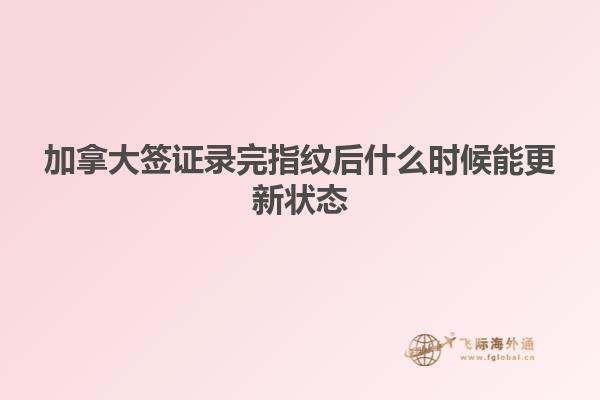 加拿大签证录完指纹后什么时候能更新状态