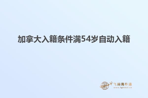 加拿大入籍条件满54岁自动入籍