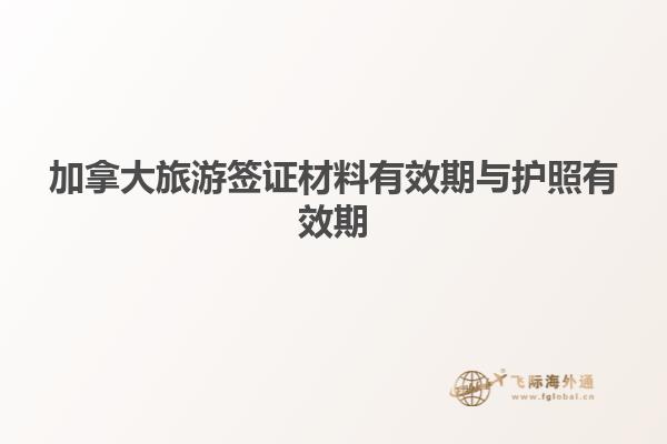 加拿大旅游签证材料有效期与护照有效期