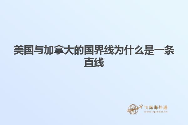 美国与加拿大的国界线为什么是一条直线