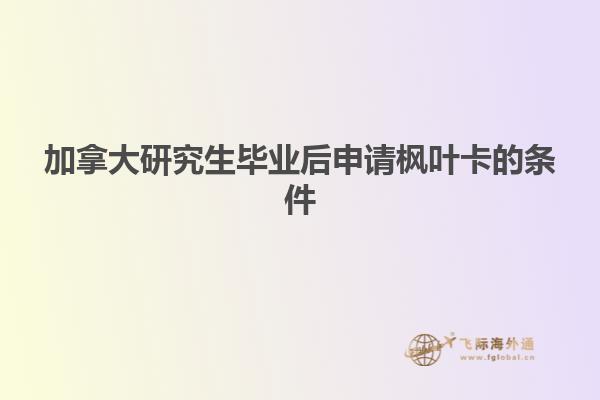 加拿大研究生毕业后申请枫叶卡的条件