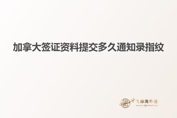 加拿大签证资料提交多久通知录指纹