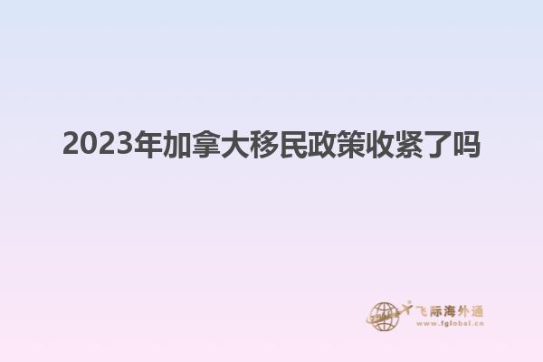 2023年加拿大移民政策收紧了吗