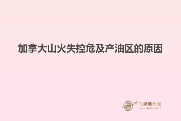加拿大山火失控危及产油区的原因