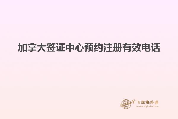 加拿大签证中心预约注册有效电话