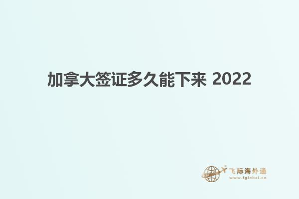 加拿大签证多久能下来 2022