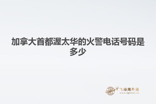 加拿大首都渥太华的火警电话号码是多少