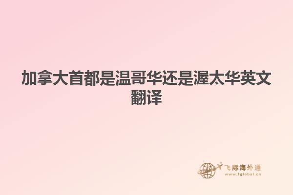 加拿大首都是温哥华还是渥太华英文翻译