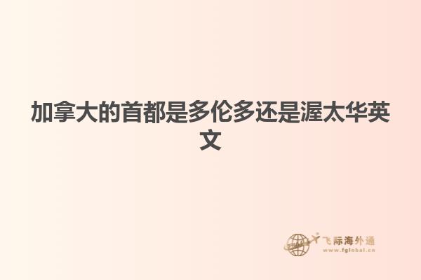 加拿大的首都是多伦多还是渥太华英文