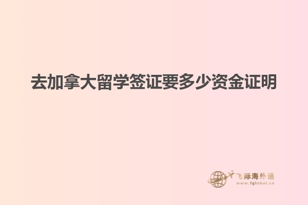 去加拿大留学签证要多少资金证明