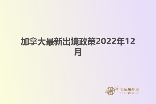 加拿大最新出境政策2022年12月