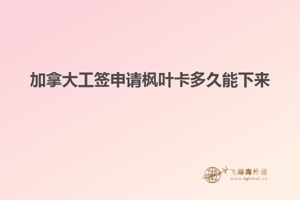 加拿大工签申请枫叶卡多久能下来