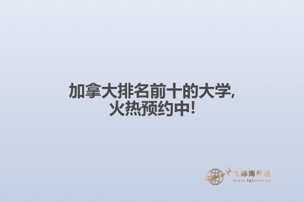 加拿大排名前十的大学,火热预约中!