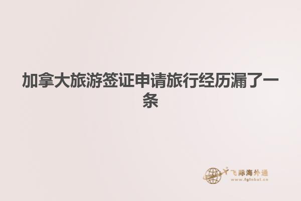 加拿大旅游签证申请旅行经历漏了一条