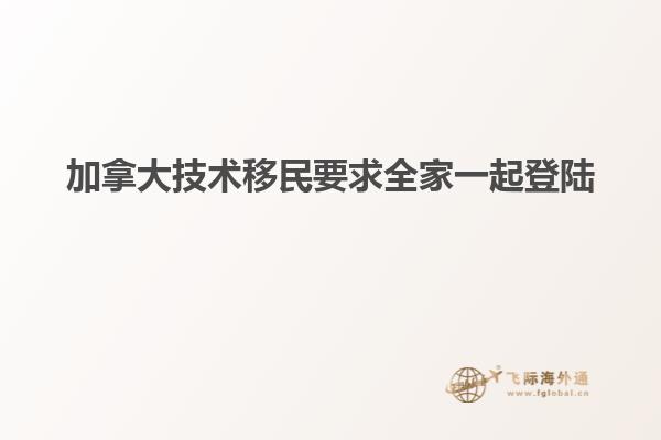 加拿大技术移民要求全家一起登陆