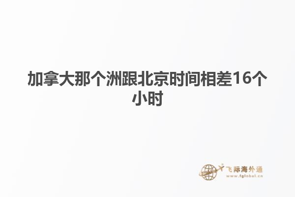 加拿大那个洲跟北京时间相差16个小时