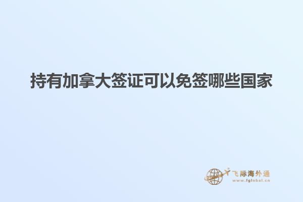 持有加拿大签证可以免签哪些国家