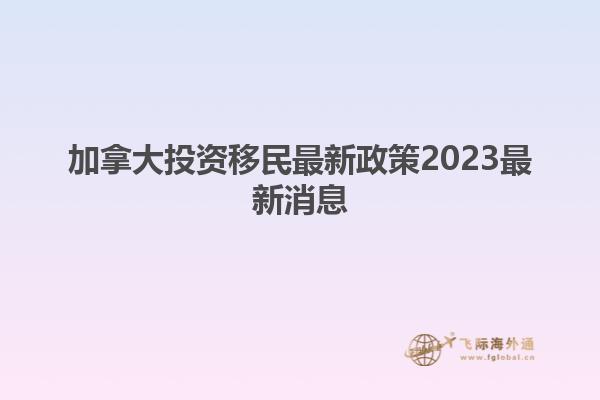 加拿大投资移民最新政策2023最新消息