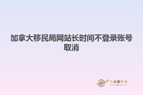 加拿大移民局网站长时间不登录账号取消