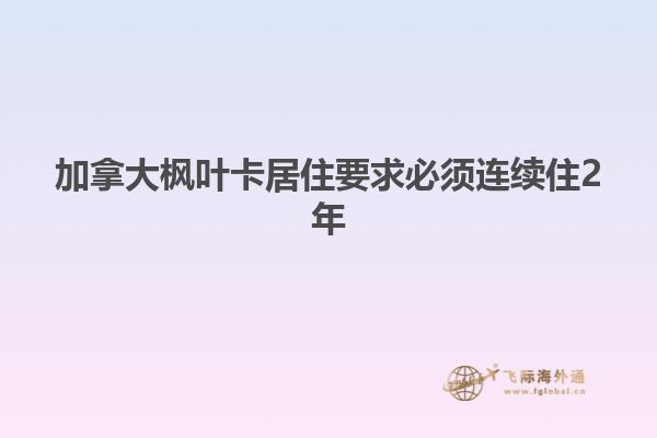 加拿大枫叶卡居住要求必须连续住2年