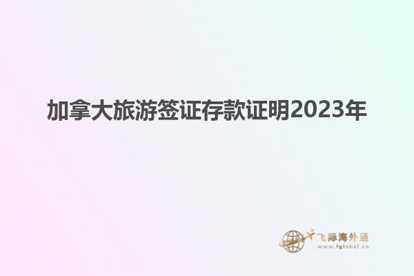 加拿大旅游签证存款证明2023年