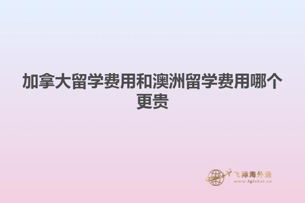 加拿大留学费用和澳洲留学费用哪个更贵