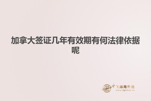 加拿大签证几年有效期有何法律依据呢