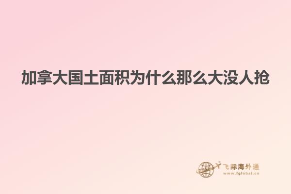 加拿大国土面积为什么那么大没人抢