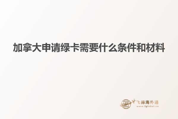 加拿大申请绿卡需要什么条件和材料