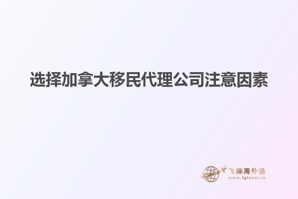 选择加拿大移民代理公司注意因素