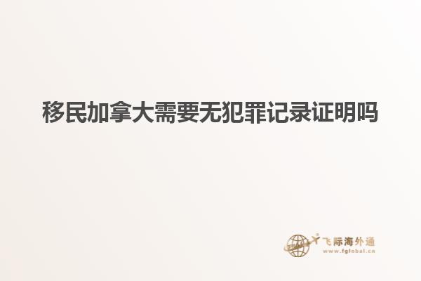 移民加拿大需要无犯罪记录证明吗