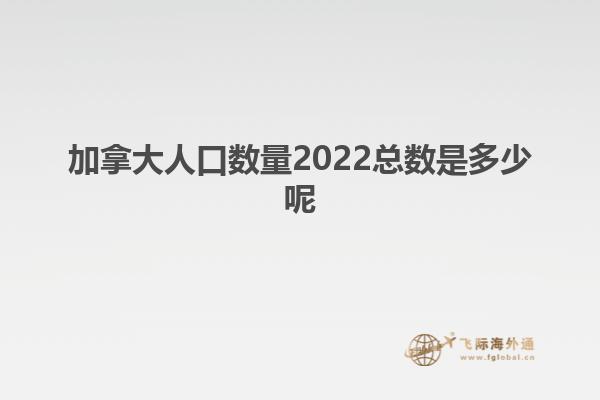 加拿大人口数量2022总数是多少呢