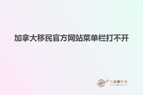 加拿大移民官方网站菜单栏打不开