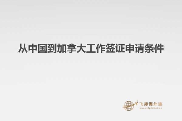 从中国到加拿大工作签证申请条件