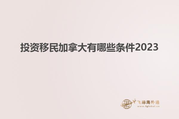 投资移民加拿大有哪些条件2023