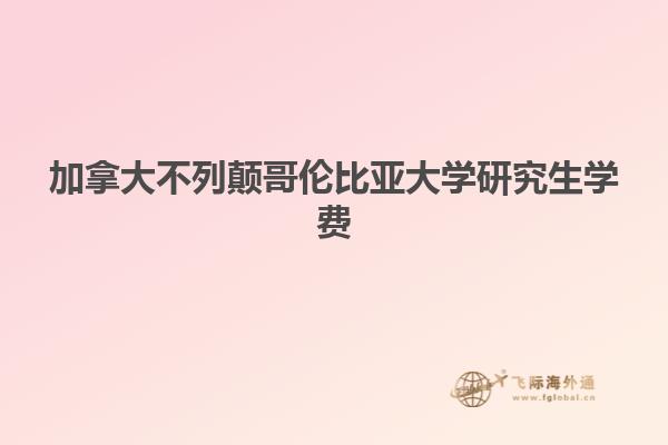 加拿大不列颠哥伦比亚大学研究生学费