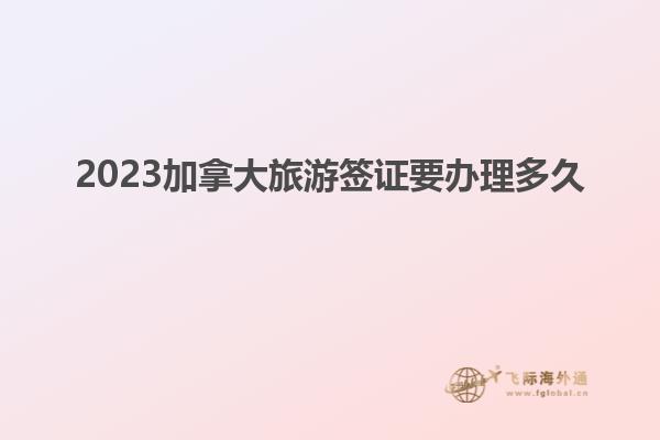2023加拿大旅游签证要办理多久