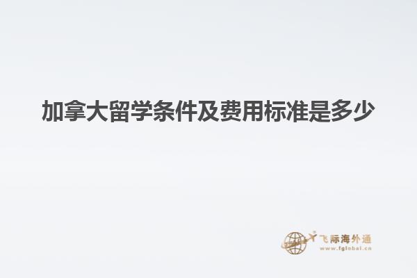 加拿大留学条件及费用标准是多少