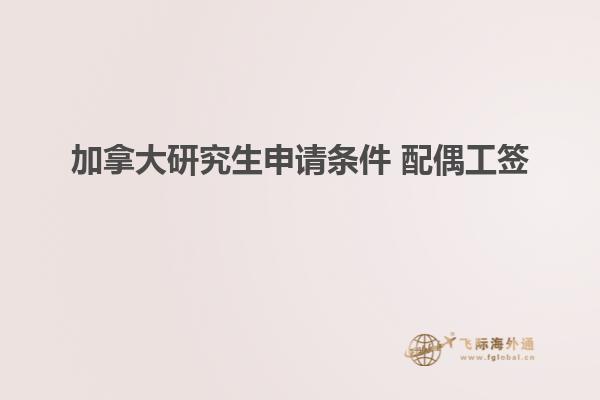 加拿大研究生申请条件 配偶工签