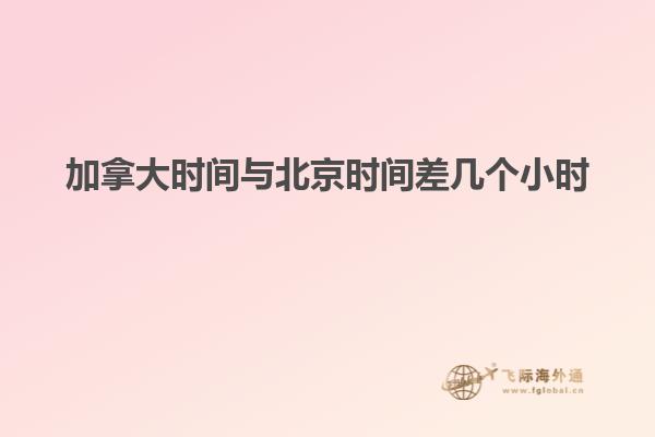 加拿大时间与北京时间差几个小时