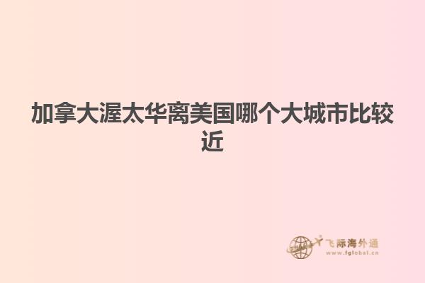 加拿大渥太华离美国哪个大城市比较近