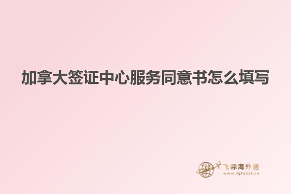 加拿大签证中心服务同意书怎么填写